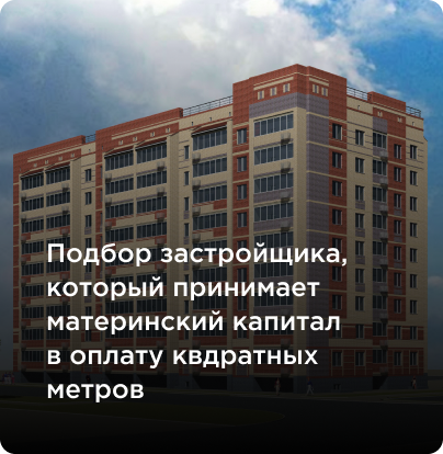 Подбор застройщика, который принимает материнский капитал
в оплату квдратных метров